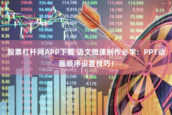 股票杠杆网APP下载 语文微课制作必学：PPT动画顺序设置技巧！