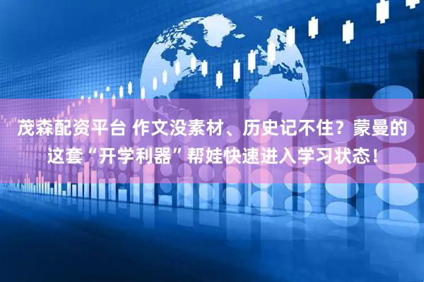 茂森配资平台 作文没素材、历史记不住？蒙曼的这套“开学利器”帮娃快速进入学习状态！
