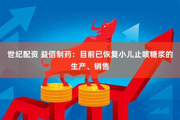 世纪配资 益佰制药：目前已恢复小儿止咳糖浆的生产、销售
