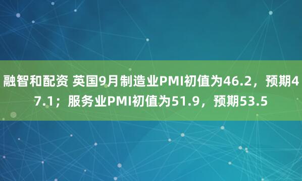 融智和配资 英国9月制造业PMI初值为46.2，预期47.1；服务业PMI初值为51.9，预期53.5