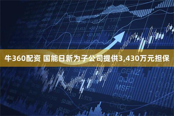 牛360配资 国能日新为子公司提供3,430万元担保