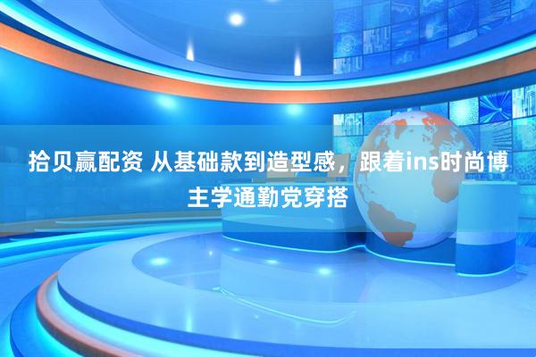 拾贝赢配资 从基础款到造型感，跟着ins时尚博主学通勤党穿搭