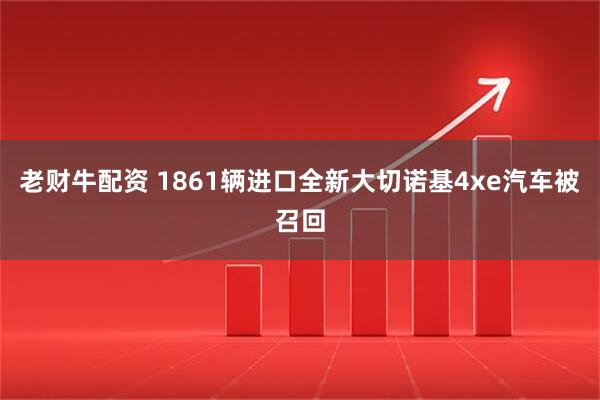 老财牛配资 1861辆进口全新大切诺基4xe汽车被召回