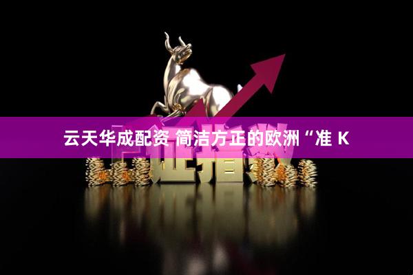 云天华成配资 简洁方正的欧洲“准 K