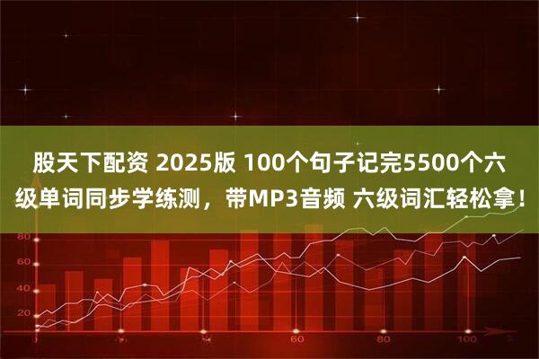 股天下配资 2025版 100个句子记完5500个六级单词同步学练测，带MP3音频 六级词汇轻松拿！
