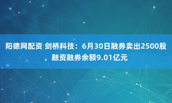 阳德网配资 剑桥科技：6月30日融券卖出2500股，融资融券余额9.01亿元